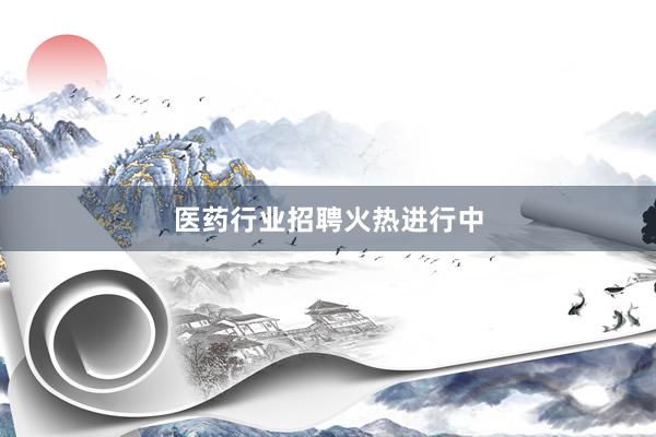 医药行业招聘火热进行中