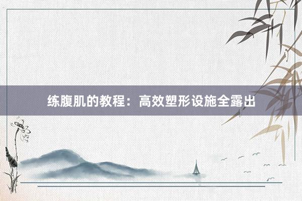 练腹肌的教程：高效塑形设施全露出