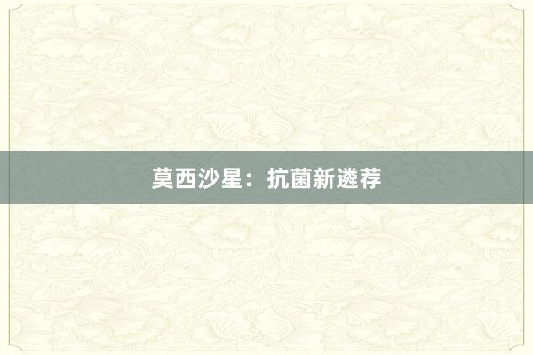 莫西沙星：抗菌新遴荐